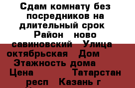 Сдам комнату без посредников на длительный срок › Район ­ ново савиновский › Улица ­ октябрьская › Дом ­ 15 › Этажность дома ­ 5 › Цена ­ 7 000 - Татарстан респ., Казань г. Недвижимость » Квартиры аренда   . Татарстан респ.,Казань г.